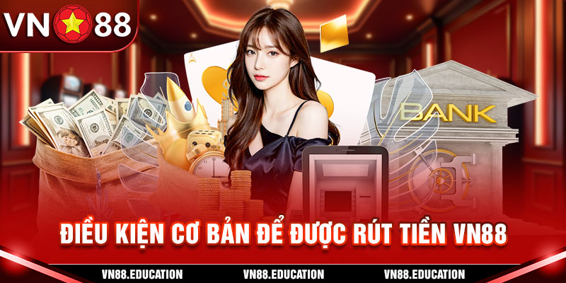 Điều kiện cơ bản để được rút tiền VN88