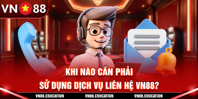 Khi nào cần phải sử dụng dịch vụ liên hệ VN88?