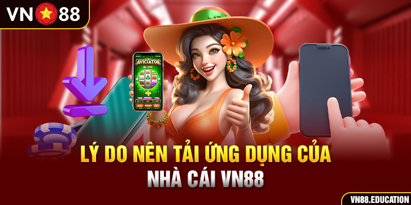 Lý do nên tải app VN88 về thiết bị