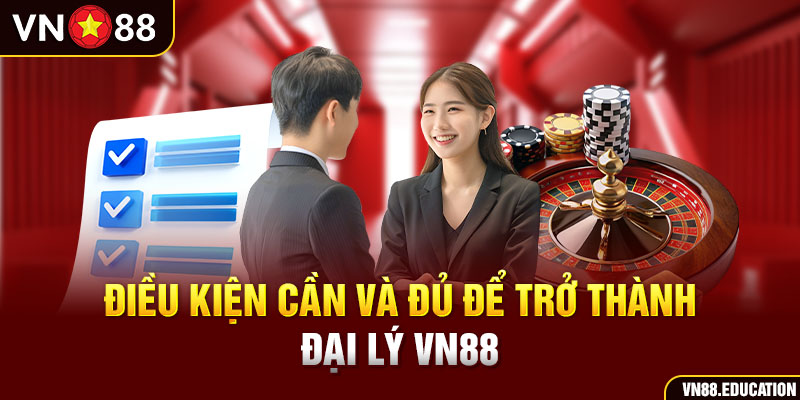 Điều kiện cần và đủ để trở thành Đại lý VN88