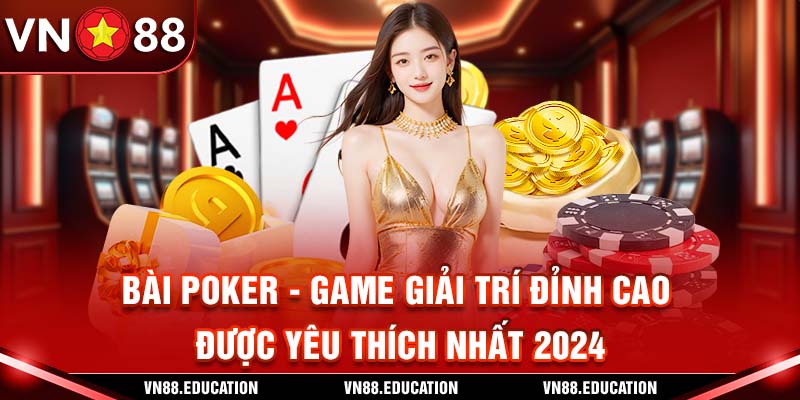 Bài Poker - Game Giải Trí Đỉnh Cao Được Yêu Thích Nhất 2024