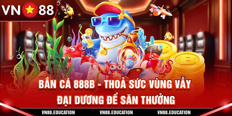 Bắn Cá VN88 - Thoả Sức Vùng Vẫy Đại Dương Để Săn Thưởng