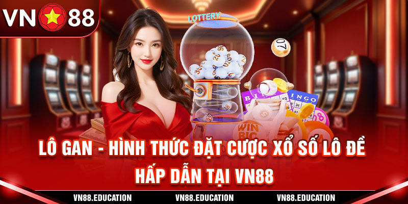 Lô Gan - Hình Thức Đặt Cược Lô Đề Hấp Dẫn Tại VN88