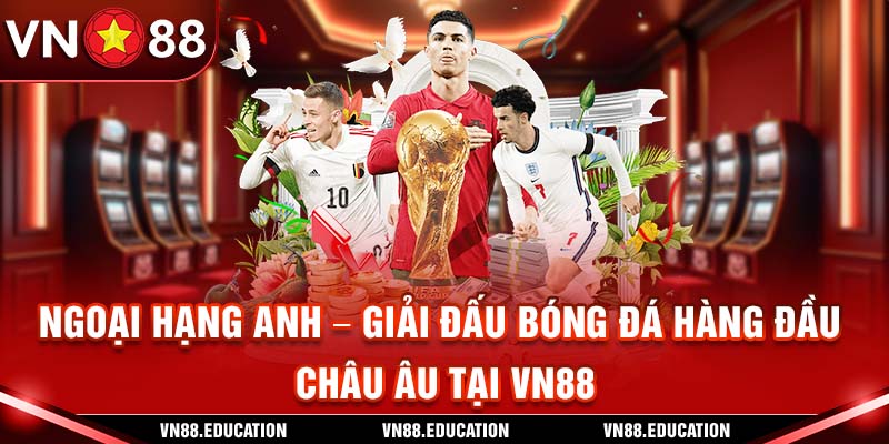 Ngoại Hạng Anh – Giải Đấu Bóng Đá Hàng Đầu Châu Âu Tại VN88