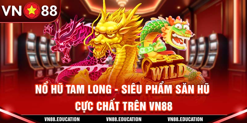 Nổ Hũ Tam Long - Siêu Phẩm Săn Hũ Cực Chất Trên VN88