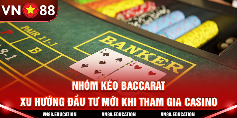 Nhóm Kéo Baccarat: Xu Hướng Đầu Tư Mới Khi Tham Gia Casino